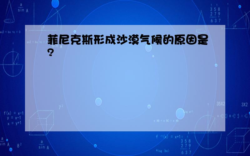 菲尼克斯形成沙漠气候的原因是?