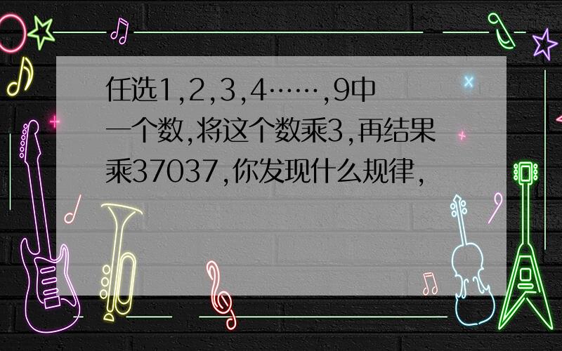 任选1,2,3,4……,9中一个数,将这个数乘3,再结果乘37037,你发现什么规律,