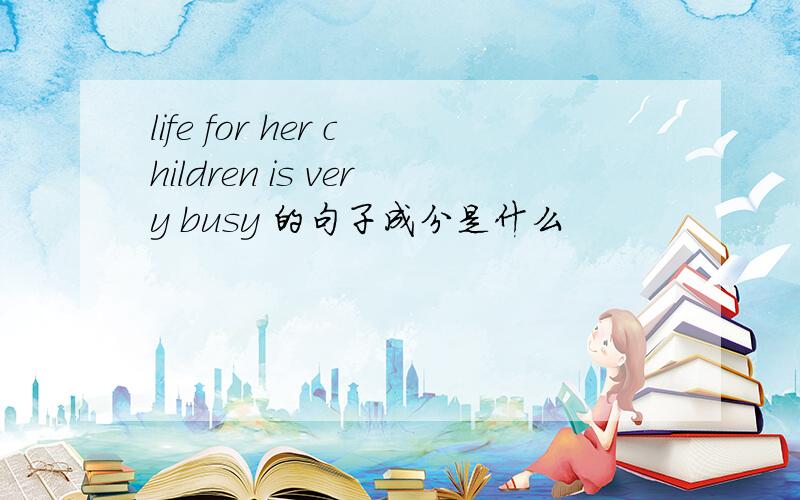 life for her children is very busy 的句子成分是什么