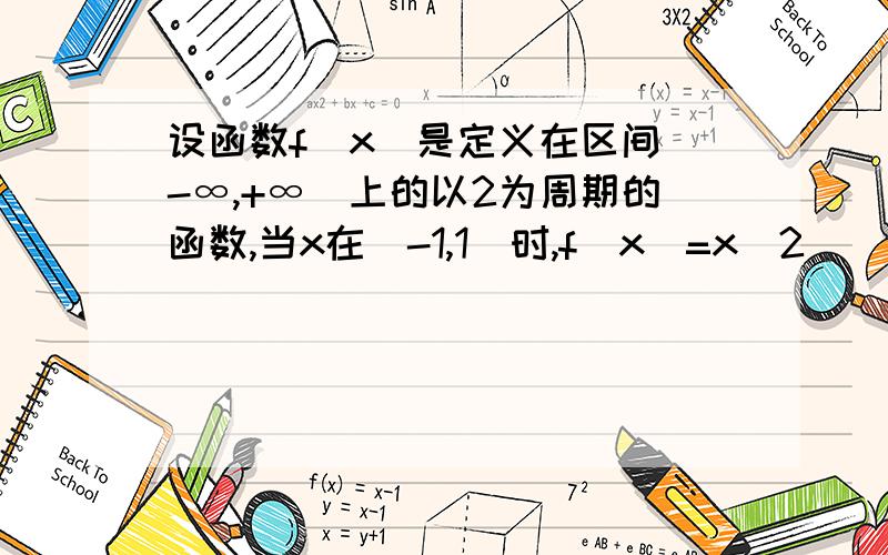 设函数f(x)是定义在区间(-∞,+∞)上的以2为周期的函数,当x在(-1,1]时,f(x)=x^2