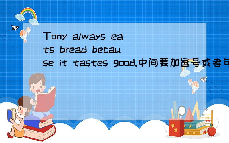 Tony always eats bread because it tastes good.中间要加逗号或者句号吗?