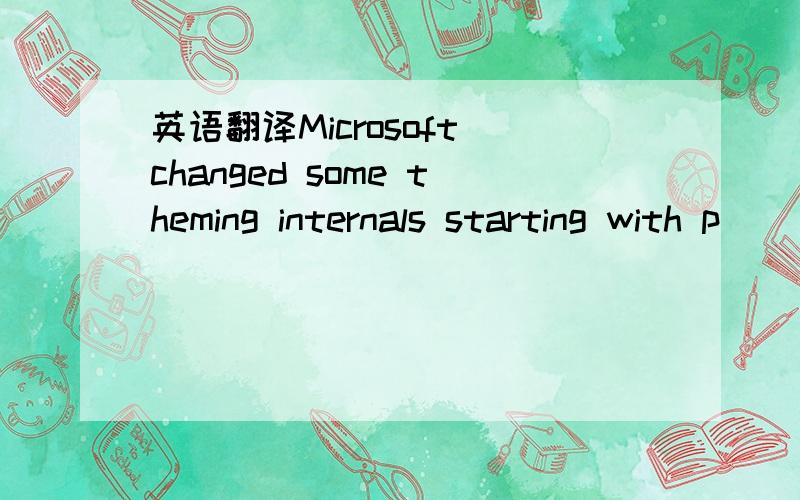 英语翻译Microsoft changed some theming internals starting with p