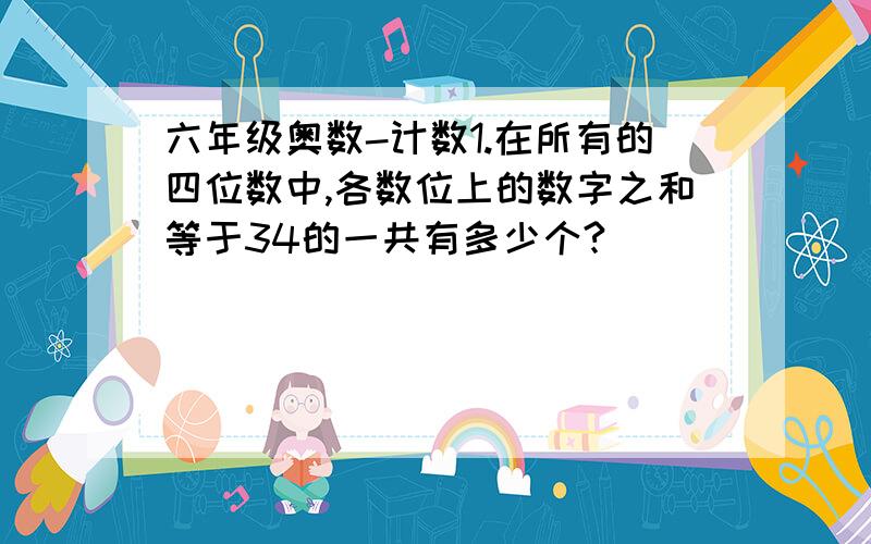 六年级奥数-计数1.在所有的四位数中,各数位上的数字之和等于34的一共有多少个?