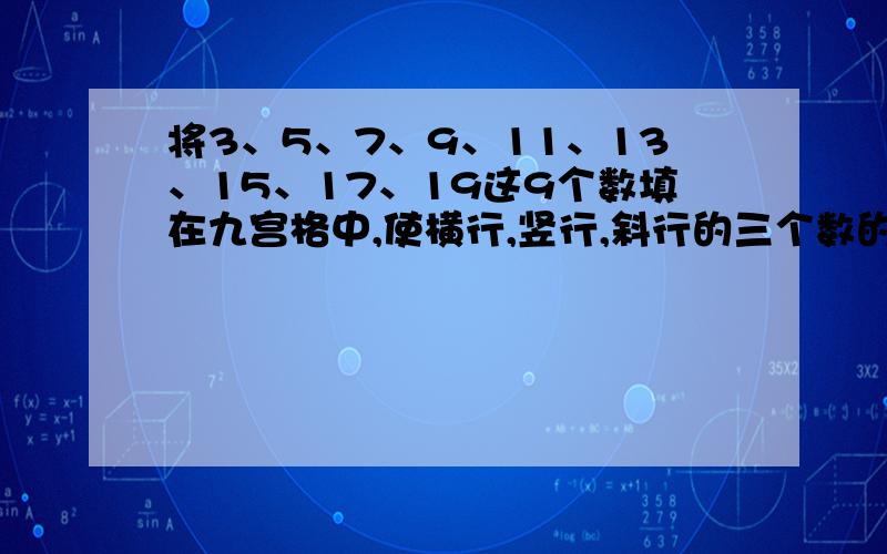 将3、5、7、9、11、13、15、17、19这9个数填在九宫格中,使横行,竖行,斜行的三个数的和相等?