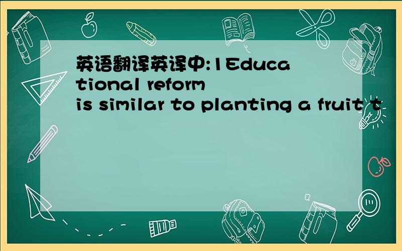 英语翻译英译中:1Educational reform is similar to planting a fruit t