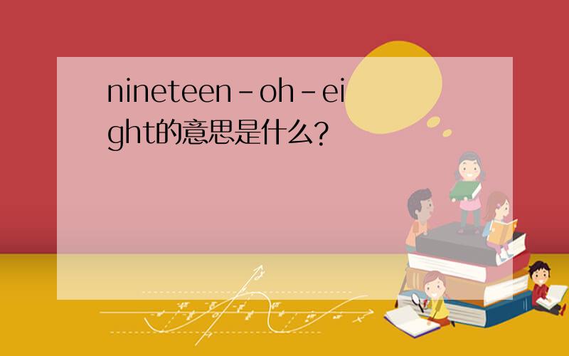 nineteen-oh-eight的意思是什么?