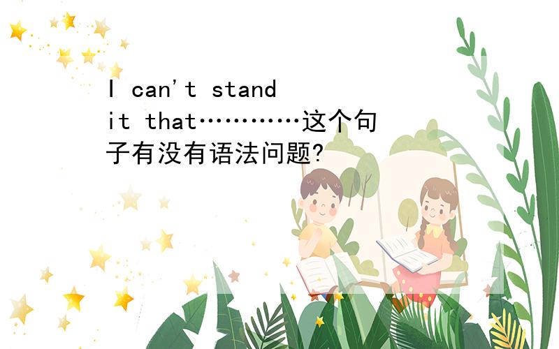 I can't stand it that…………这个句子有没有语法问题?