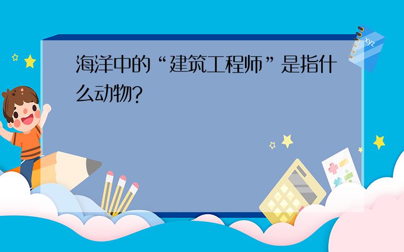 海洋中的“建筑工程师”是指什么动物?