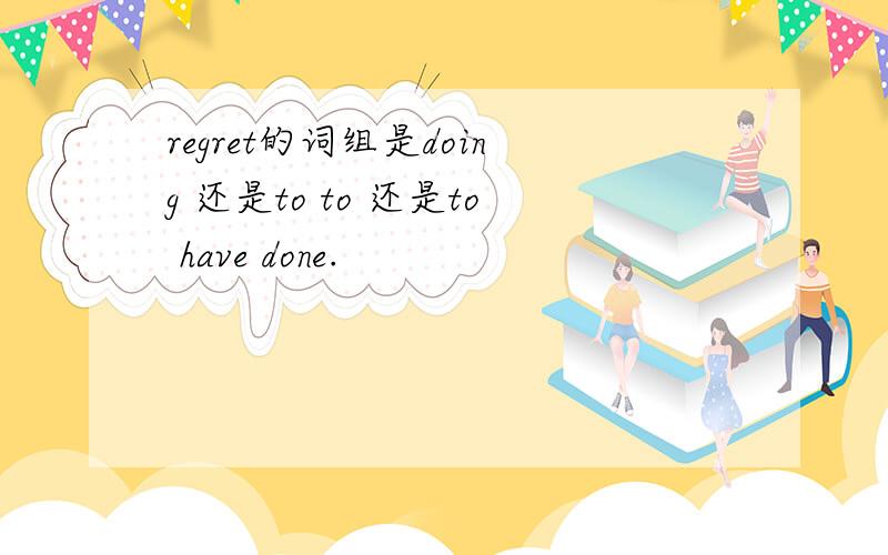 regret的词组是doing 还是to to 还是to have done.