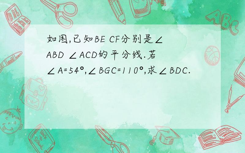 如图,已知BE CF分别是∠ABD ∠ACD的平分线.若∠A=54°,∠BGC=110°,求∠BDC.