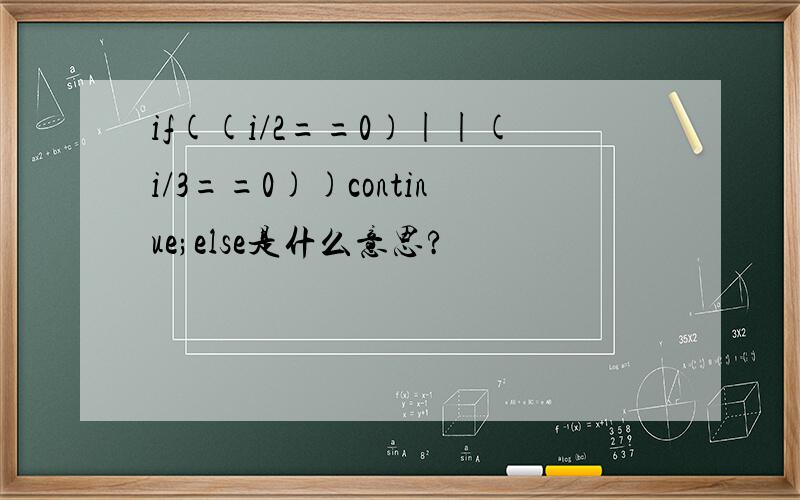 if((i/2==0)||(i/3==0))continue;else是什么意思?