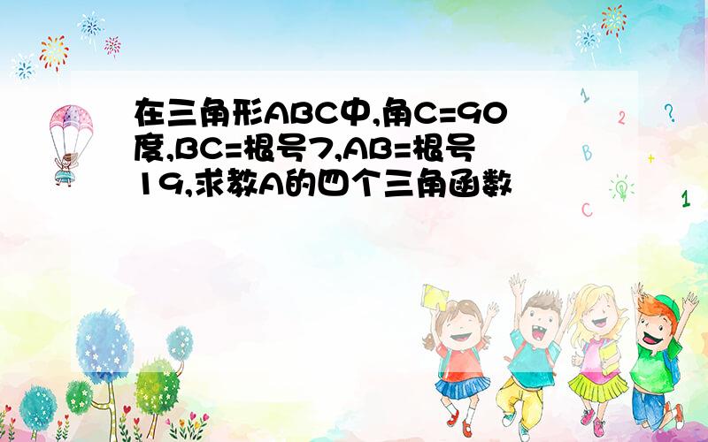 在三角形ABC中,角C=90度,BC=根号7,AB=根号19,求教A的四个三角函数