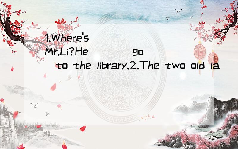 1.Where's Mr.Li?He___(go)to the library.2.The two old la