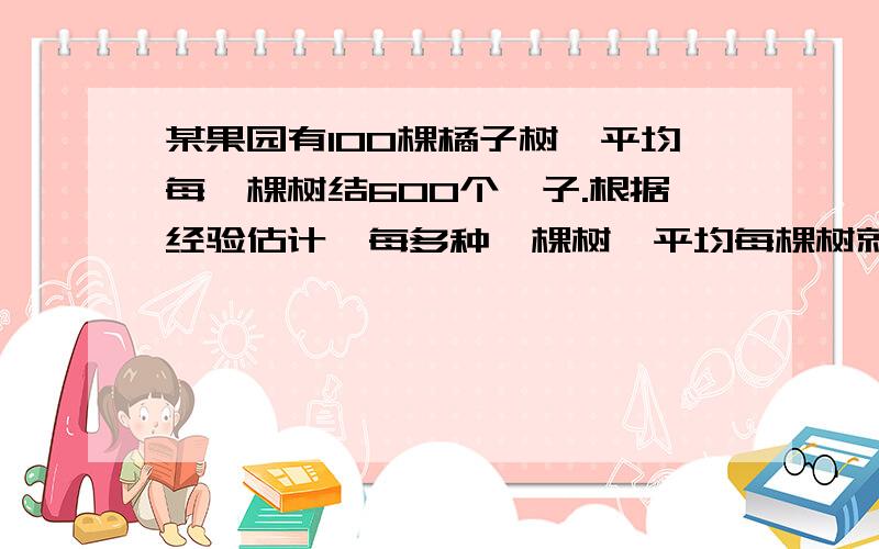 某果园有100棵橘子树,平均每一棵树结600个桔子.根据经验估计,每多种一棵树,平均每棵树就少结5个桔子,设果园增种x棵