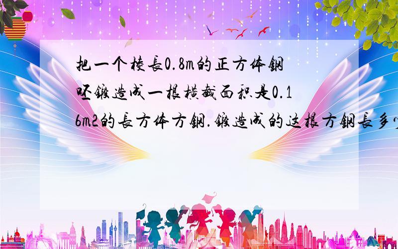 把一个棱长0.8m的正方体钢呸锻造成一根横截面积是0.16m2的长方体方钢.锻造成的这根方钢长多少米?（用方