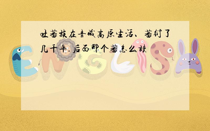 吐蕃族在青藏高原生活、蕃衍了几千年.后面那个蕃怎么读