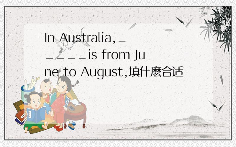 In Australia,_____is from June to August,填什麽合适