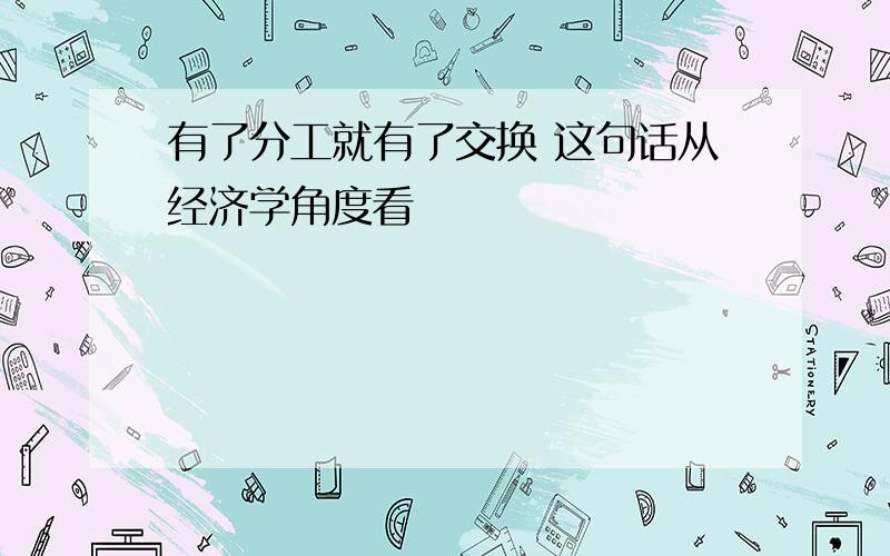 有了分工就有了交换 这句话从经济学角度看