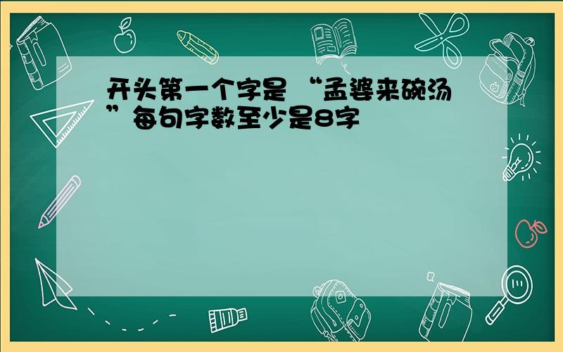 开头第一个字是 “孟婆来碗汤”每句字数至少是8字