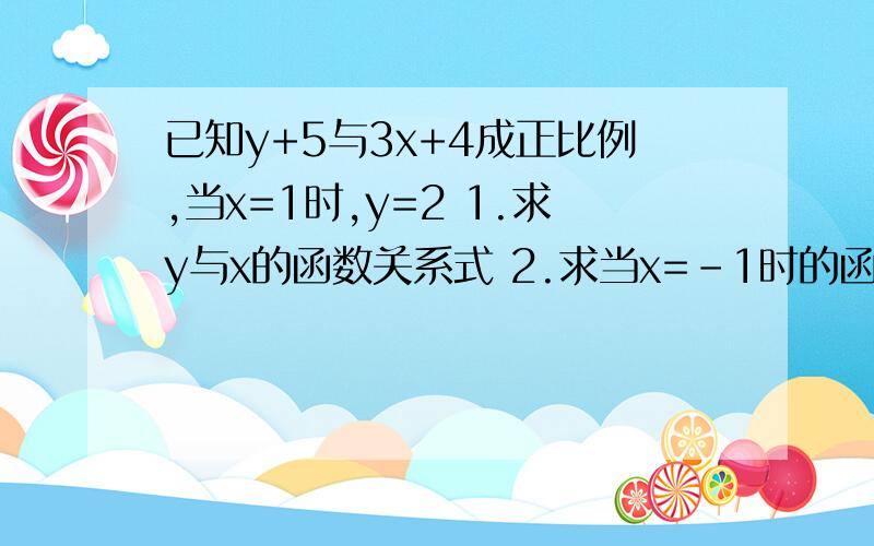 已知y+5与3x+4成正比例,当x=1时,y=2 1.求y与x的函数关系式 2.求当x=-1时的函数值