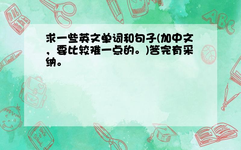 求一些英文单词和句子(加中文，要比较难一点的。)答完有采纳。