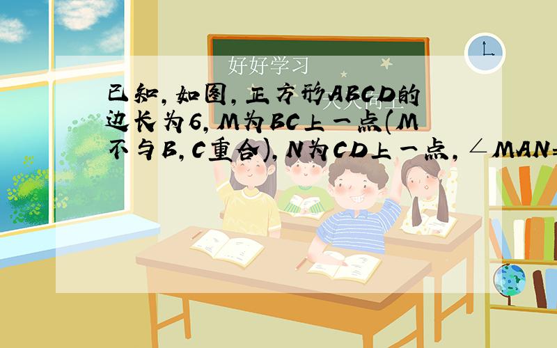 已知,如图,正方形ABCD的边长为6,M为BC上一点(M不与B,C重合),N为CD上一点,∠MAN=45°,