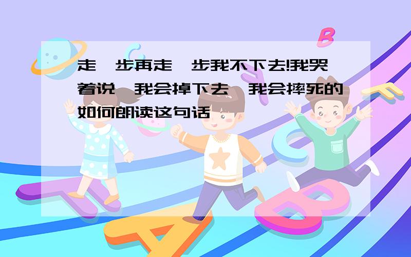 走一步再走一步我不下去!我哭着说,我会掉下去,我会摔死的如何朗读这句话