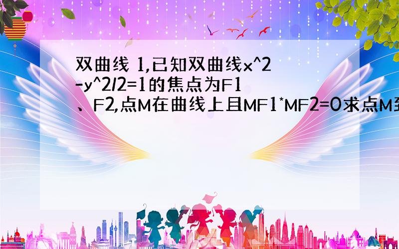 双曲线 1,已知双曲线x^2-y^2/2=1的焦点为F1、F2,点M在曲线上且MF1*MF2=0求点M到x轴的距离2,在