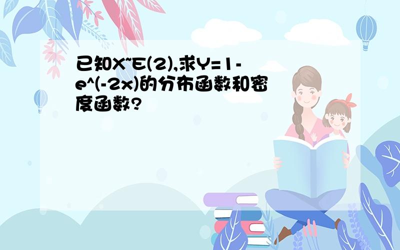 已知X~E(2),求Y=1-e^(-2x)的分布函数和密度函数?