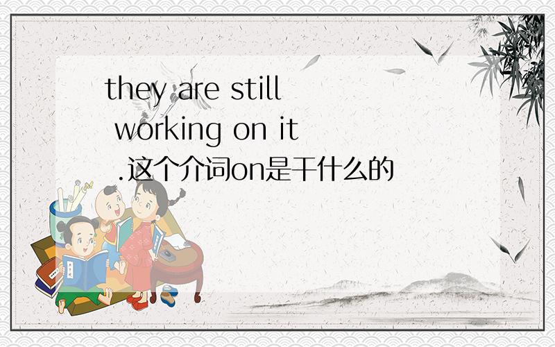 they are still working on it .这个介词on是干什么的