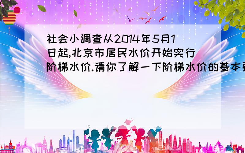 社会小调查从2014年5月1日起,北京市居民水价开始实行阶梯水价.请你了解一下阶梯水价的基本要求并用表格的形式展示你的结