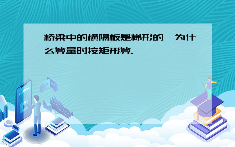 桥梁中的横隔板是梯形的,为什么算量时按矩形算.