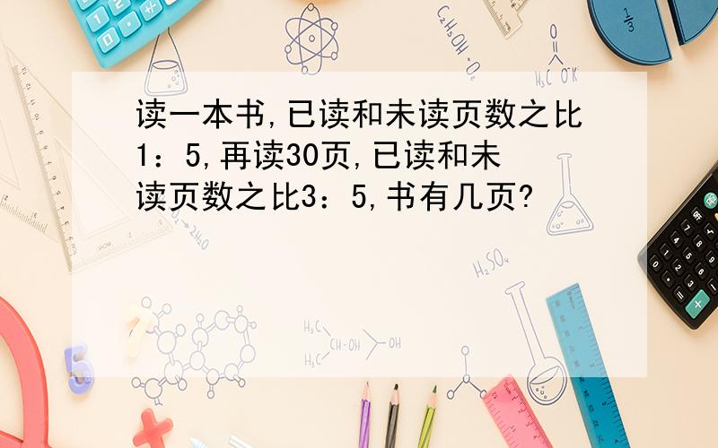 读一本书,已读和未读页数之比1：5,再读30页,已读和未读页数之比3：5,书有几页?