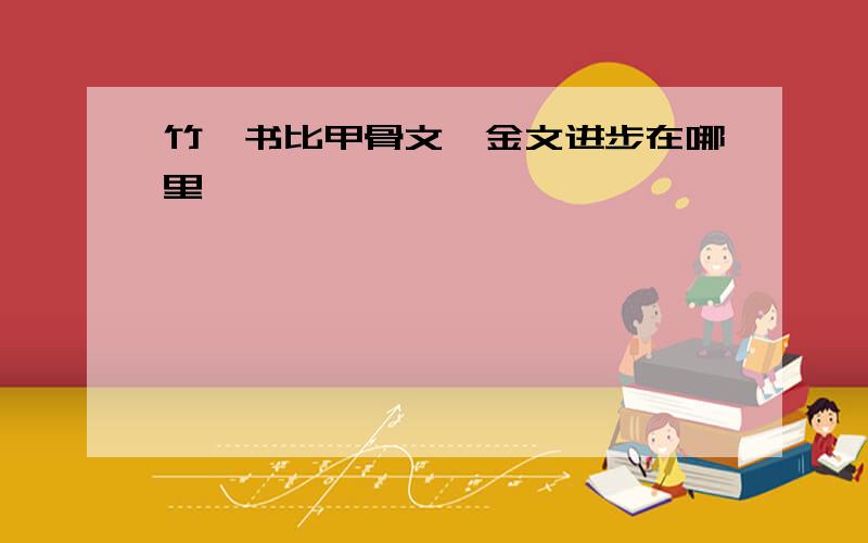 竹帛书比甲骨文、金文进步在哪里