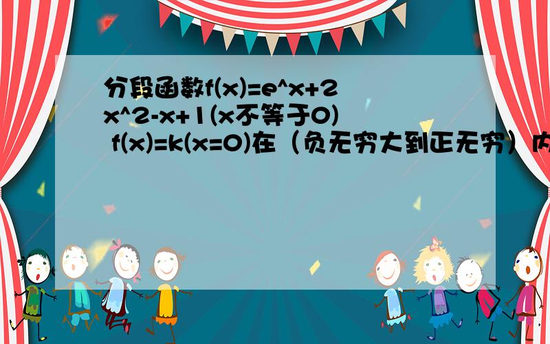分段函数f(x)=e^x+2x^2-x+1(x不等于0) f(x)=k(x=0)在（负无穷大到正无穷）内连续,则k值为