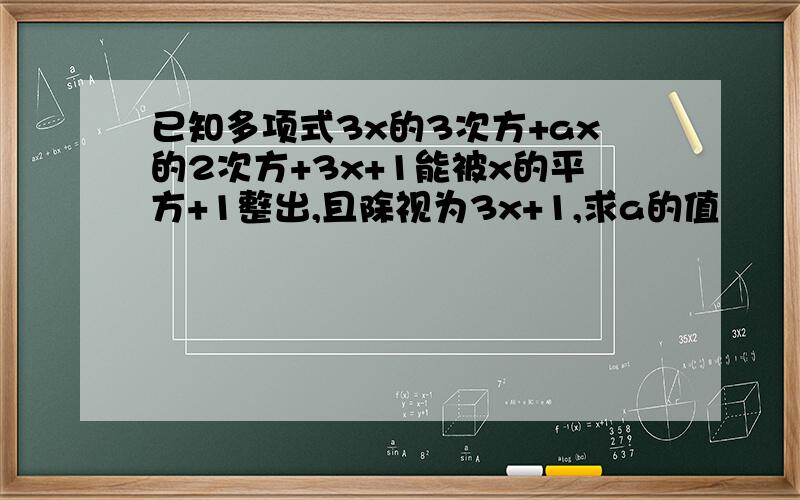 已知多项式3x的3次方+ax的2次方+3x+1能被x的平方+1整出,且除视为3x+1,求a的值