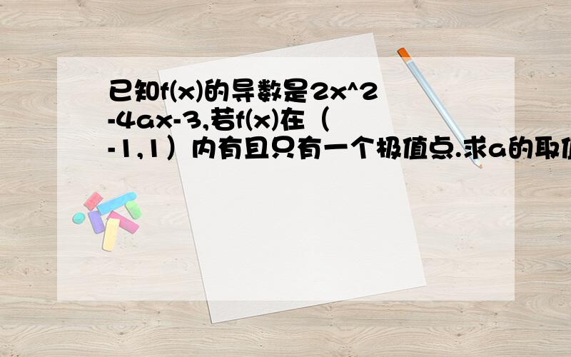 已知f(x)的导数是2x^2-4ax-3,若f(x)在（-1,1）内有且只有一个极值点.求a的取值范围.