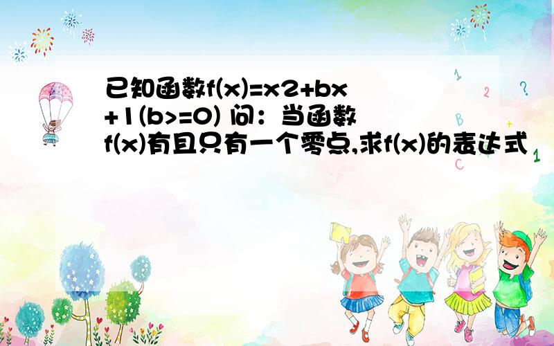 已知函数f(x)=x2+bx+1(b>=0) 问：当函数f(x)有且只有一个零点,求f(x)的表达式