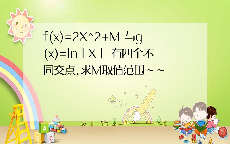 f(x)=2X^2+M 与g(x)=ln|X| 有四个不同交点,求M取值范围~~