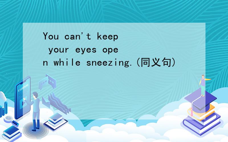 You can't keep your eyes open while sneezing.(同义句)