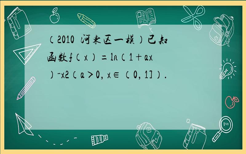 （2010•河东区一模）已知函数f（x）=ln（1+ax）-x2（a＞0，x∈（0，1]）．