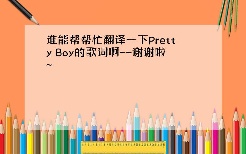 谁能帮帮忙翻译一下Pretty Boy的歌词啊~~谢谢啦~