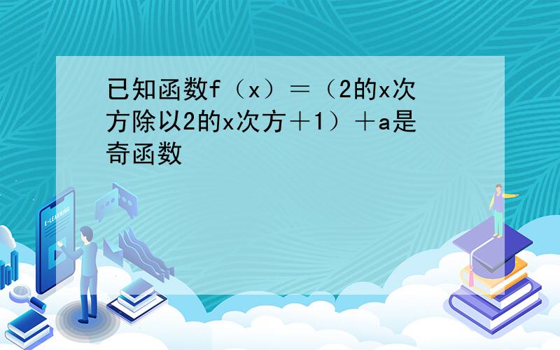 已知函数f（x）＝（2的x次方除以2的x次方＋1）＋a是奇函数