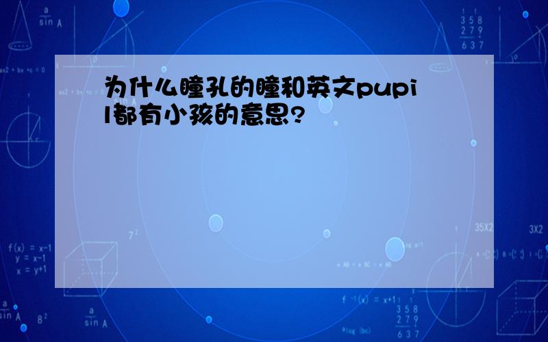 为什么瞳孔的瞳和英文pupil都有小孩的意思?