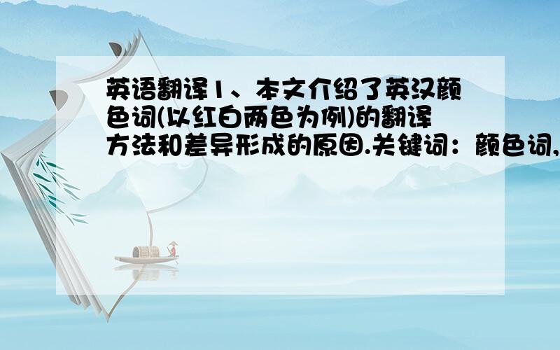 英语翻译1、本文介绍了英汉颜色词(以红白两色为例)的翻译方法和差异形成的原因.关键词：颜色词,差异2、当今世界,不同国家