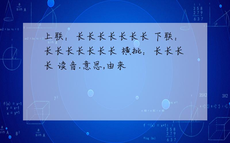 上联：长长长长长长长 下联：长长长长长长长 横批：长长长长 读音.意思,由来