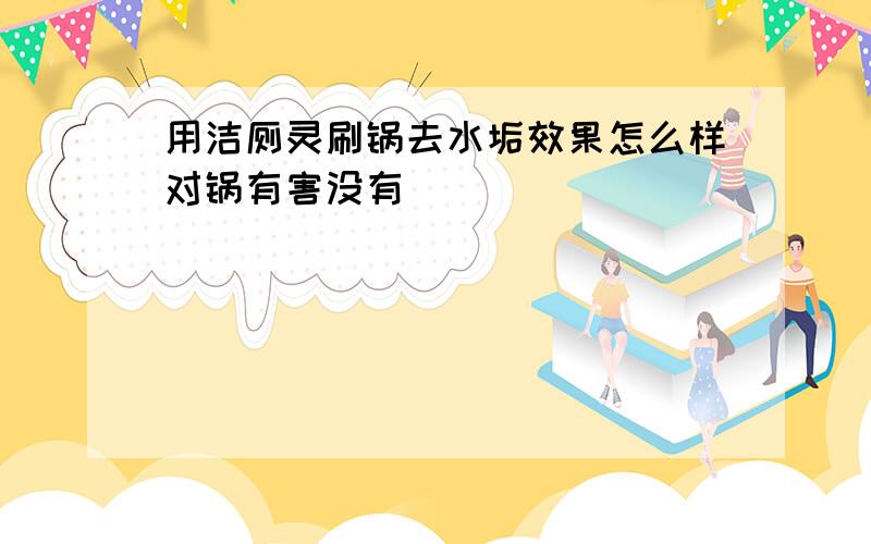 用洁厕灵刷锅去水垢效果怎么样对锅有害没有