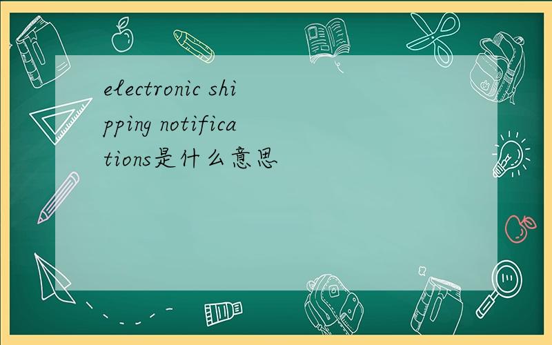 electronic shipping notifications是什么意思