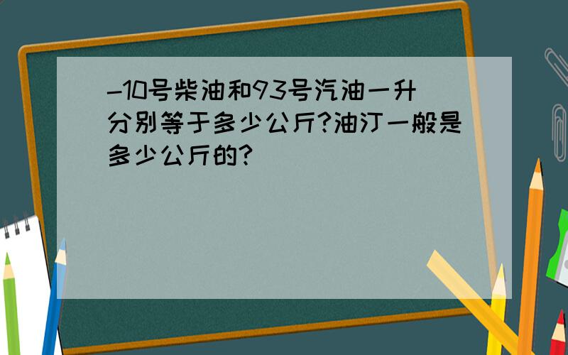 -10号柴油和93号汽油一升分别等于多少公斤?油汀一般是多少公斤的?