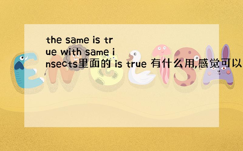 the same is true with same insects里面的 is true 有什么用,感觉可以去掉,